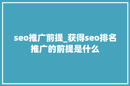 seo推广前提_获得seo排名推广的前提是什么 seo推广前提_获得seo排名推广的前提是什么 必应SEO