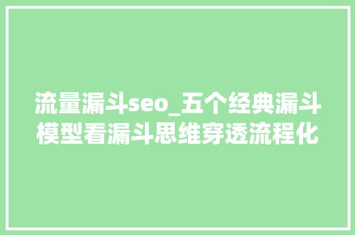 流量漏斗seo_五个经典漏斗模型看漏斗思维穿透流程化的本质 流量漏斗seo_五个经典漏斗模型看漏斗思维穿透流程化的本质 百度SEO