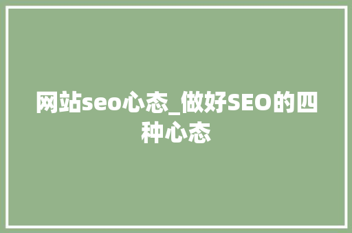 网站seo心态_做好SEO的四种心态 网站seo心态_做好SEO的四种心态 必应SEO