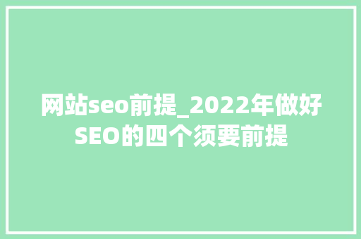 网站seo前提_2022年做好SEO的四个须要前提 网站seo前提_2022年做好SEO的四个须要前提 必应SEO