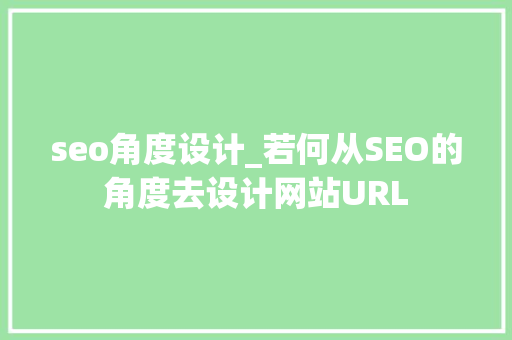 seo角度设计_若何从SEO的角度去设计网站URL seo角度设计_若何从SEO的角度去设计网站URL 百度SEO