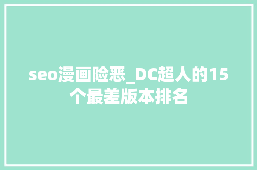 seo漫画险恶_DC超人的15个最差版本排名 seo漫画险恶_DC超人的15个最差版本排名 必应SEO