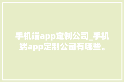 手机端app定制公司_手机端app定制公司有哪些。 网站建设公司 手机端app定制公司_手机端app定制公司有哪些。 手机端app定制公司_手机端app定制公司有哪些。 网站建设公司