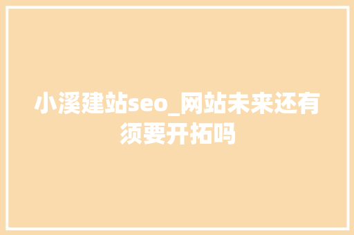 小溪建站seo_网站未来还有须要开拓吗 小溪建站seo_网站未来还有须要开拓吗 SEO关键词