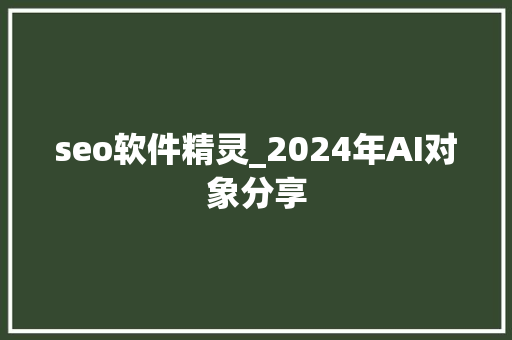 seo软件精灵_2024年AI对象分享 seo软件精灵_2024年AI对象分享 搜狗SEO