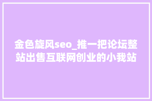金色旋风seo_推一把论坛整站出售互联网创业的小我站长时代彻底没落了吗 金色旋风seo_推一把论坛整站出售互联网创业的小我站长时代彻底没落了吗 SEO关键词