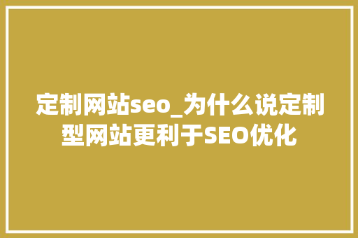定制网站seo_为什么说定制型网站更利于SEO优化 定制网站seo_为什么说定制型网站更利于SEO优化 搜狗SEO