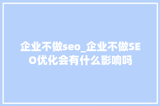 企业不做seo_企业不做SEO优化会有什么影响吗 企业不做seo_企业不做SEO优化会有什么影响吗 必应SEO