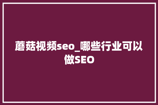 蘑菇视频seo_哪些行业可以做SEO 蘑菇视频seo_哪些行业可以做SEO SEO关键词
