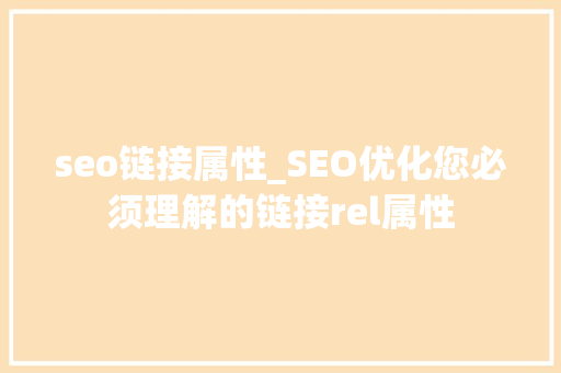 seo链接属性_SEO优化您必须理解的链接rel属性 seo链接属性_SEO优化您必须理解的链接rel属性 神马SEO