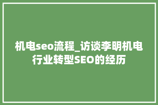 机电seo流程_访谈李明机电行业转型SEO的经历 机电seo流程_访谈李明机电行业转型SEO的经历 SEO关键词
