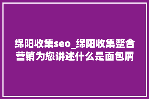 绵阳收集seo_绵阳收集整合营销为您讲述什么是面包屑导航 绵阳收集seo_绵阳收集整合营销为您讲述什么是面包屑导航 神马SEO