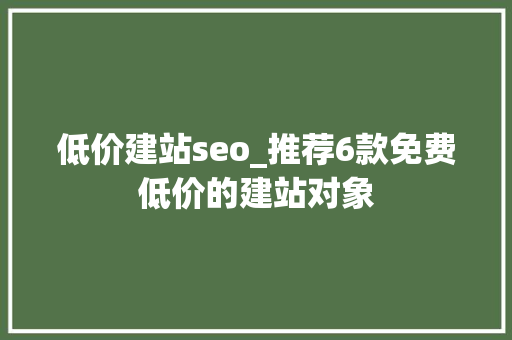 低价建站seo_推荐6款免费低价的建站对象 低价建站seo_推荐6款免费低价的建站对象 搜狗SEO