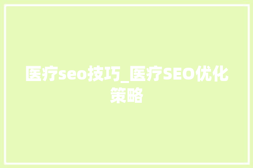 医疗seo技巧_医疗SEO优化策略 医疗seo技巧_医疗SEO优化策略 搜狗SEO