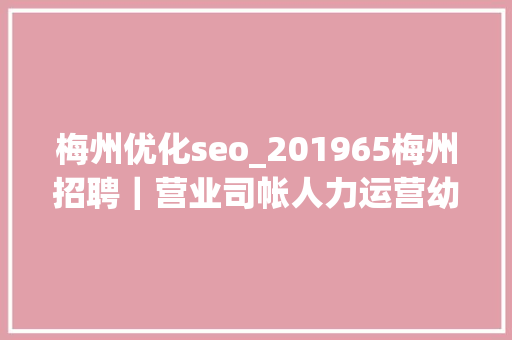 梅州优化seo_201965梅州招聘｜营业司帐人力运营幼师等 梅州优化seo_201965梅州招聘｜营业司帐人力运营幼师等 SEO关键词