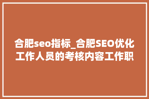 合肥seo指标_合肥SEO优化工作人员的考核内容工作职责考核指标