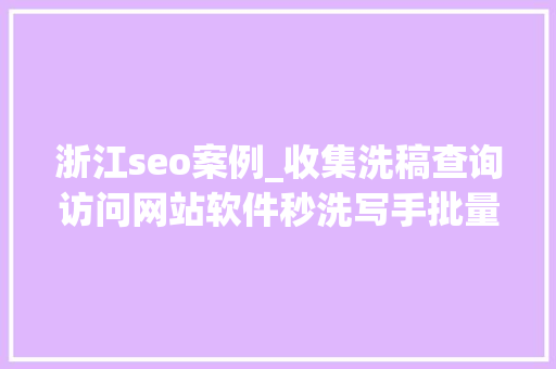浙江seo案例_收集洗稿查询访问网站软件秒洗写手批量接单 浙江seo案例_收集洗稿查询访问网站软件秒洗写手批量接单 网站建设公司