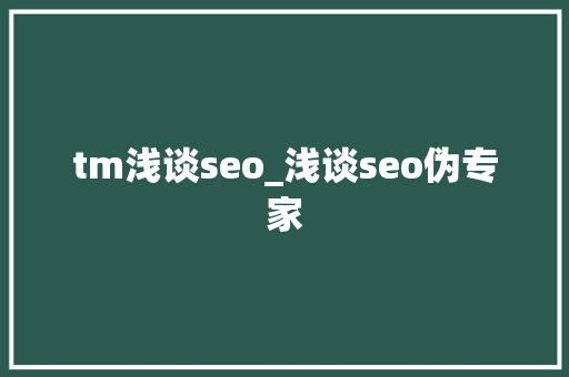 tm浅谈seo_浅谈seo伪专家 tm浅谈seo_浅谈seo伪专家 必应SEO