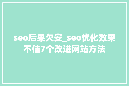 seo后果欠安_seo优化效果不佳7个改进网站方法 seo后果欠安_seo优化效果不佳7个改进网站方法 神马SEO