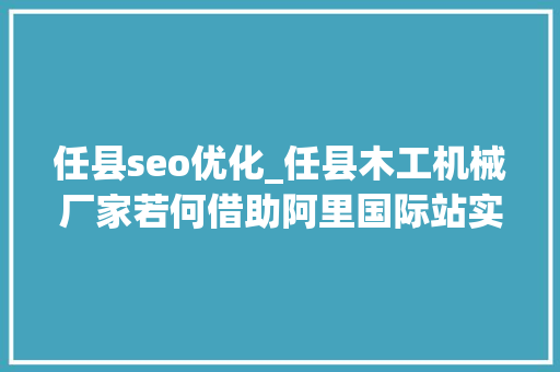 任县seo优化_任县木工机械厂家若何借助阿里国际站实现外贸从0到1打破 任县seo优化_任县木工机械厂家若何借助阿里国际站实现外贸从0到1打破 SEO关键词