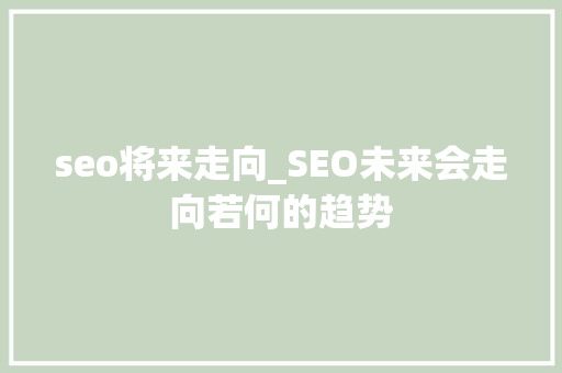 seo将来走向_SEO未来会走向若何的趋势 seo将来走向_SEO未来会走向若何的趋势 网站建设公司