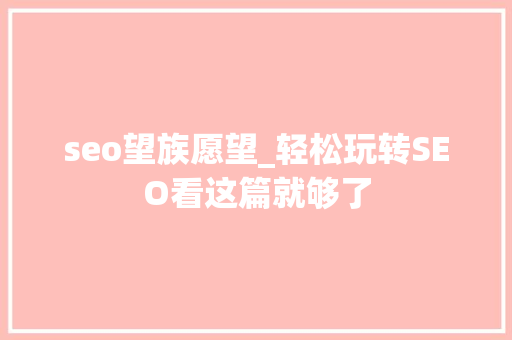 seo望族愿望_轻松玩转SEO看这篇就够了 seo望族愿望_轻松玩转SEO看这篇就够了 百度SEO
