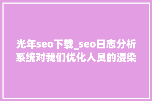 光年seo下载_seo日志分析系统对我们优化人员的浸染 光年seo下载_seo日志分析系统对我们优化人员的浸染 搜狗SEO
