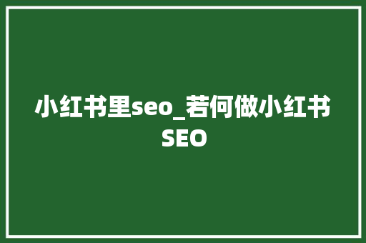小红书里seo_若何做小红书SEO 小红书里seo_若何做小红书SEO 网站建设公司