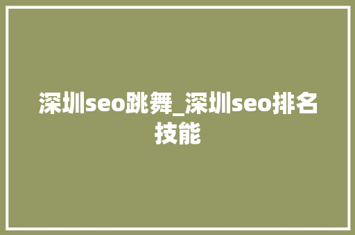深圳seo跳舞_深圳seo排名技能 深圳seo跳舞_深圳seo排名技能 网站建设公司