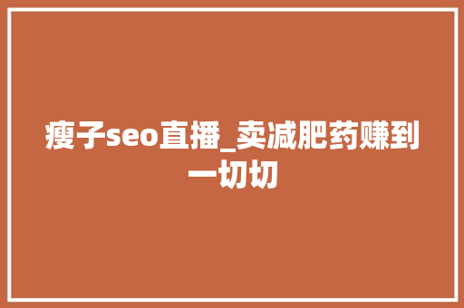 瘦子seo直播_卖减肥药赚到一切切 瘦子seo直播_卖减肥药赚到一切切 百度SEO