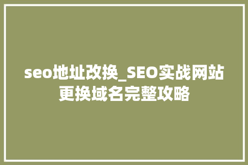 seo地址改换_SEO实战网站更换域名完整攻略 seo地址改换_SEO实战网站更换域名完整攻略 SEO关键词