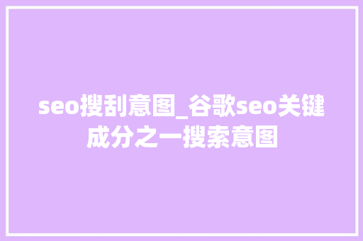 seo搜刮意图_谷歌seo关键成分之一搜索意图 seo搜刮意图_谷歌seo关键成分之一搜索意图 网站建设公司