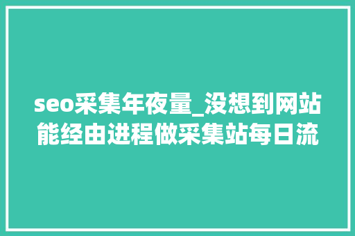 seo采集年夜量_没想到网站能经由进程做采集站每日流量IP达到1万 seo采集年夜量_没想到网站能经由进程做采集站每日流量IP达到1万 SEO关键词