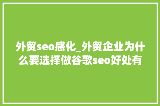 外贸seo感化_外贸企业为什么要选择做谷歌seo好处有哪些 外贸seo感化_外贸企业为什么要选择做谷歌seo好处有哪些 必应SEO