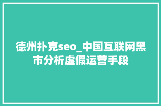 德州扑克seo_中国互联网黑市分析虚假运营手段 德州扑克seo_中国互联网黑市分析虚假运营手段 必应SEO