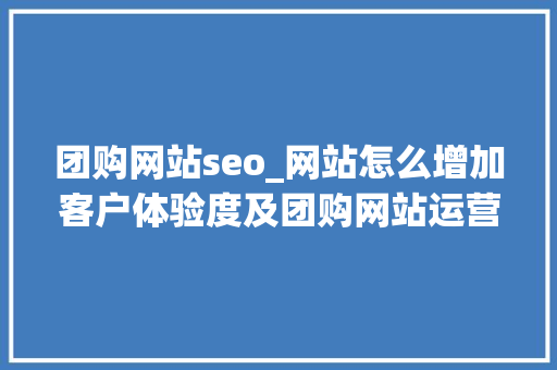 团购网站seo_网站怎么增加客户体验度及团购网站运营分析 团购网站seo_网站怎么增加客户体验度及团购网站运营分析 网站建设公司