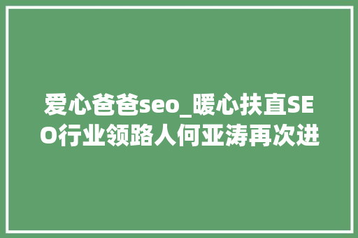 爱心爸爸seo_暖心扶直SEO行业领路人何亚涛再次进行爱心捐赠 爱心爸爸seo_暖心扶直SEO行业领路人何亚涛再次进行爱心捐赠 必应SEO