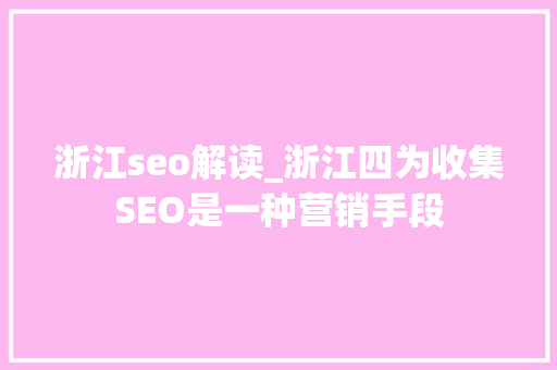 浙江seo解读_浙江四为收集SEO是一种营销手段 浙江seo解读_浙江四为收集SEO是一种营销手段 必应SEO