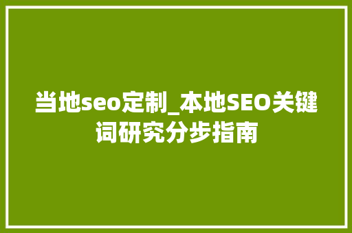 当地seo定制_本地SEO关键词研究分步指南 当地seo定制_本地SEO关键词研究分步指南 必应SEO