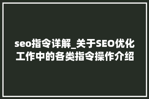seo指令详解_关于SEO优化工作中的各类指令操作介绍 seo指令详解_关于SEO优化工作中的各类指令操作介绍 SEO关键词