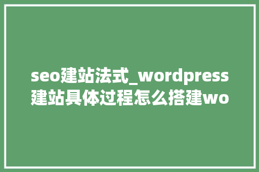 seo建站法式_wordpress建站具体过程怎么搭建wordpress适合网站优化SEO seo建站法式_wordpress建站具体过程怎么搭建wordpress适合网站优化SEO 搜狗SEO