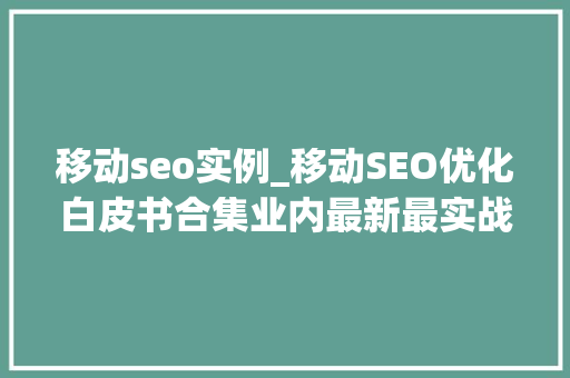 移动seo实例_移动SEO优化白皮书合集业内最新最实战一 移动seo实例_移动SEO优化白皮书合集业内最新最实战一 搜狗SEO