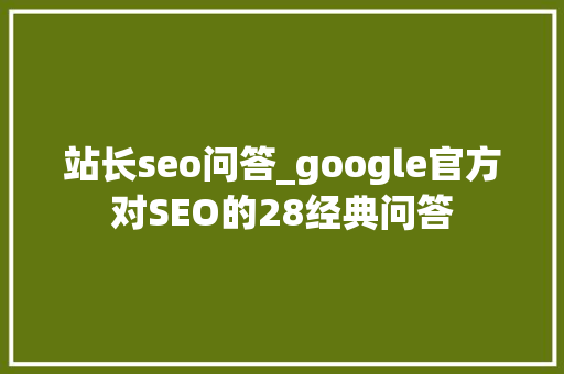 站长seo问答_google官方对SEO的28经典问答 站长seo问答_google官方对SEO的28经典问答 搜狗SEO
