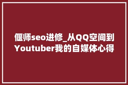 偃师seo进修_从QQ空间到Youtuber我的自媒体心得 偃师seo进修_从QQ空间到Youtuber我的自媒体心得 必应SEO