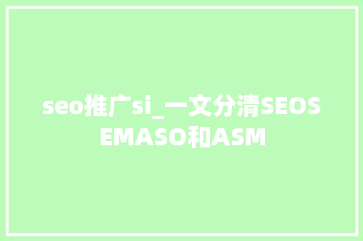 seo推广si_一文分清SEOSEMASO和ASM seo推广si_一文分清SEOSEMASO和ASM 百度SEO