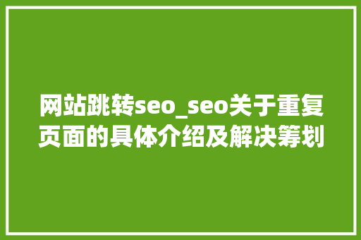 网站跳转seo_seo关于重复页面的具体介绍及解决筹划 网站跳转seo_seo关于重复页面的具体介绍及解决筹划 SEO关键词