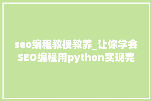 seo编程教授教养_让你学会SEO编程用python实现完美标题自动生成 seo编程教授教养_让你学会SEO编程用python实现完美标题自动生成 神马SEO
