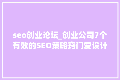 seo创业论坛_创业公司7个有效的SEO策略窍门爱设计在线设计 seo创业论坛_创业公司7个有效的SEO策略窍门爱设计在线设计 搜狗SEO