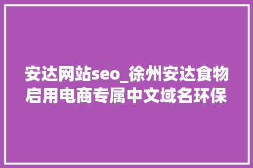 安达网站seo_徐州安达食物启用电商专属中文域名环保家当平台商城 安达网站seo_徐州安达食物启用电商专属中文域名环保家当平台商城 网站建设公司