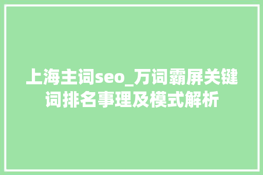 上海主词seo_万词霸屏关键词排名事理及模式解析 上海主词seo_万词霸屏关键词排名事理及模式解析 搜狗SEO